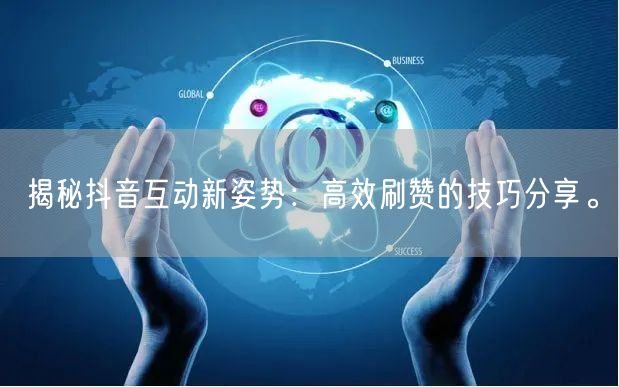 揭秘抖音互动新姿势：高效刷赞的技巧分享。