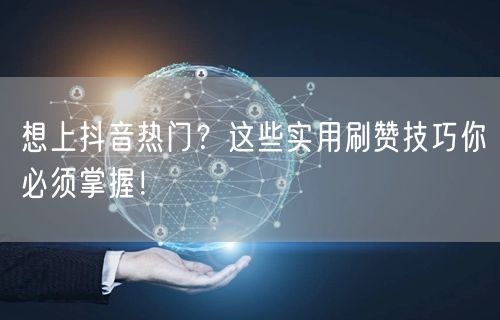 想上抖音热门？这些实用刷赞技巧你必须掌握！