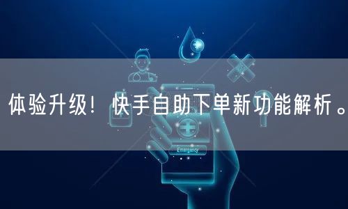 体验升级！快手自助下单新功能解析。