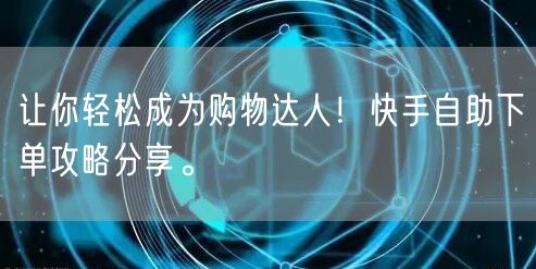 让你轻松成为购物达人！快手自助下单攻略分享。