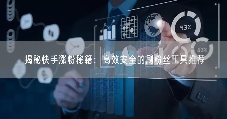 揭秘快手涨粉秘籍：高效安全的刷粉丝工具推荐