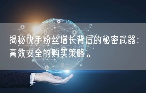 揭秘快手粉丝增长背后的秘密武器：高效安全的购买策略。