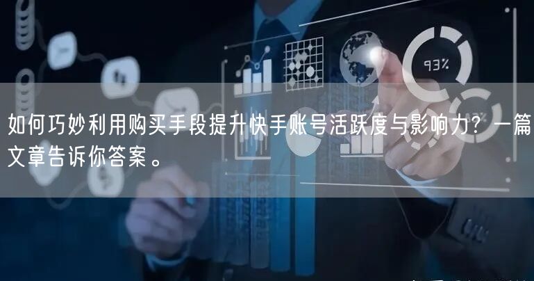 如何巧妙利用购买手段提升快手账号活跃度与影响力？一篇文章告诉你答案。
