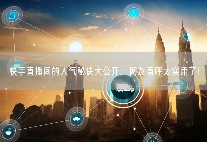 快手直播间的人气秘诀大公开，网友直呼太实用了！