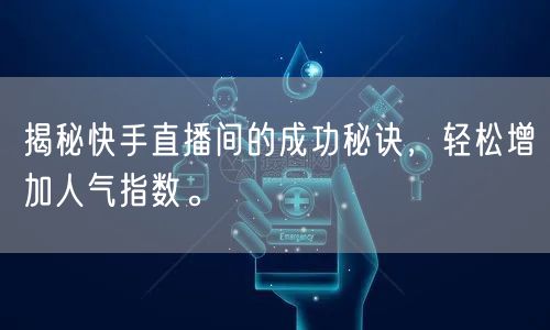 揭秘快手直播间的成功秘诀，轻松增加人气指数。
