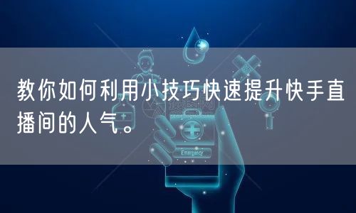 教你如何利用小技巧快速提升快手直播间的人气。