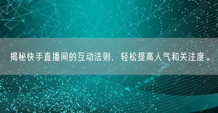揭秘快手直播间的互动法则，轻松提高人气和关注度。