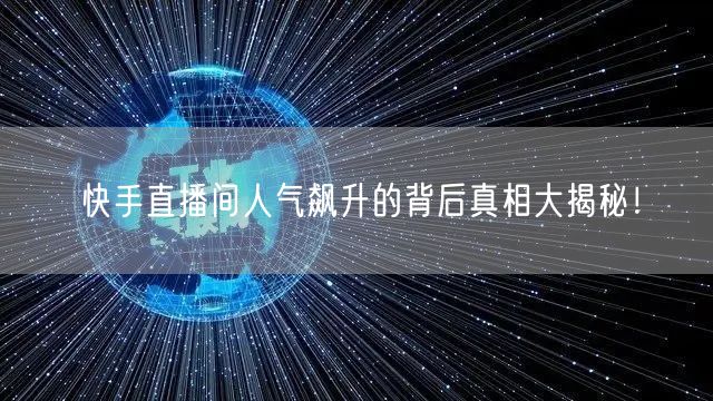 快手直播间人气飙升的背后真相大揭秘！