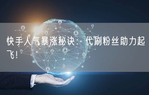 快手人气暴涨秘诀：代刷粉丝助力起飞！