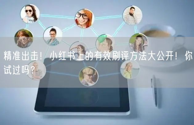 精准出击！小红书上的有效刷评方法大公开！你试过吗？