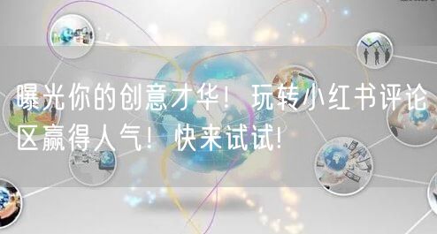 曝光你的创意才华！玩转小红书评论区赢得人气！快来试试!