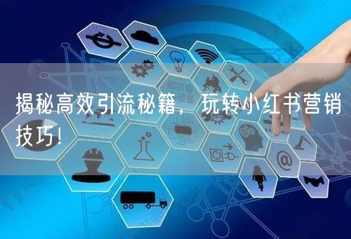 揭秘高效引流秘籍，玩转小红书营销技巧！