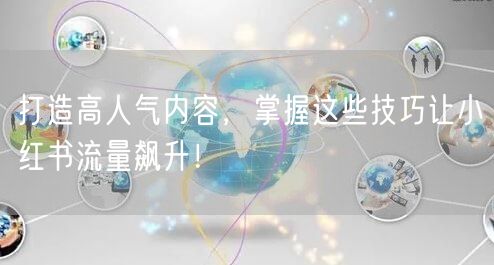 打造高人气内容，掌握这些技巧让小红书流量飙升！