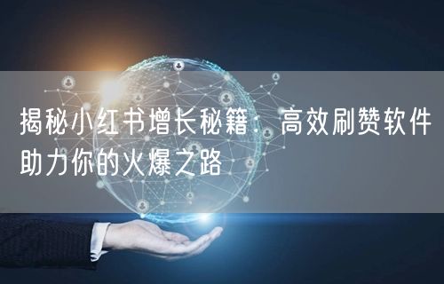 揭秘小红书增长秘籍：高效刷赞软件助力你的火爆之路