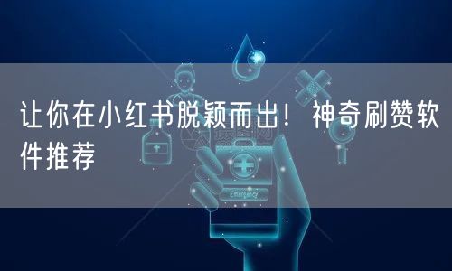 让你在小红书脱颖而出！神奇刷赞软件推荐