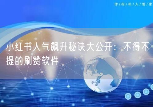 小红书人气飙升秘诀大公开：不得不提的刷赞软件