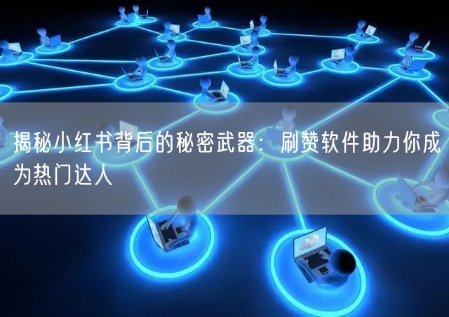 揭秘小红书背后的秘密武器：刷赞软件助力你成为热门达人