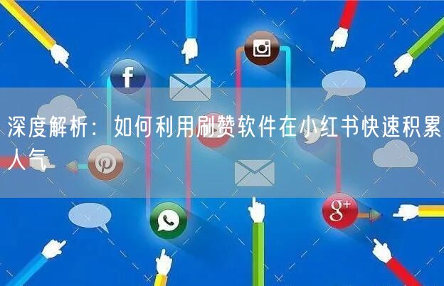 深度解析：如何利用刷赞软件在小红书快速积累人气
