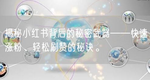 揭秘小红书背后的秘密武器——快速涨粉、轻松刷赞的秘诀。