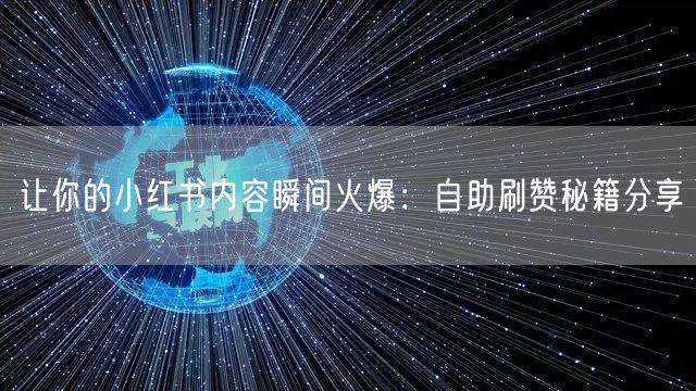 让你的小红书内容瞬间火爆：自助刷赞秘籍分享