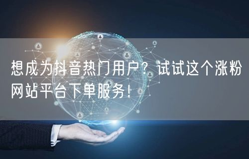 想成为抖音热门用户？试试这个涨粉网站平台下单服务！