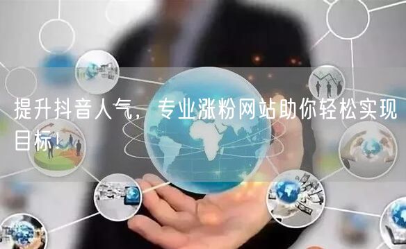 提升抖音人气，专业涨粉网站助你轻松实现目标！
