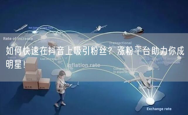 如何快速在抖音上吸引粉丝？涨粉平台助力你成明星！