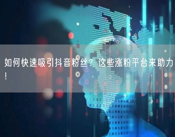 如何快速吸引抖音粉丝？这些涨粉平台来助力！