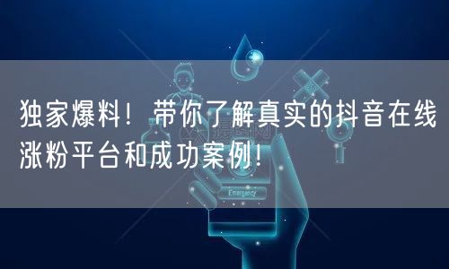 独家爆料！带你了解真实的抖音在线涨粉平台和成功案例！