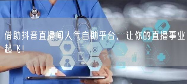 借助抖音直播间人气自助平台，让你的直播事业起飞！