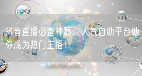 抖音直播必备神器：人气自助平台助你成为热门主播！