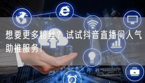 想要更多粉丝？试试抖音直播间人气助推服务！