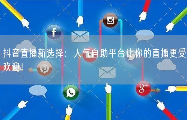 抖音直播新选择：人气自助平台让你的直播更受欢迎！