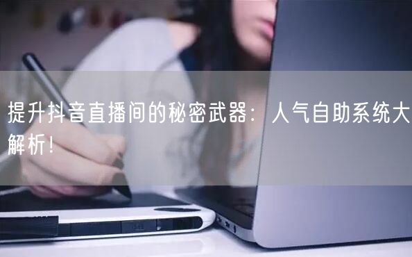 提升抖音直播间的秘密武器：人气自助系统大解析！