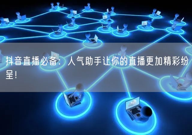 抖音直播必备：人气助手让你的直播更加精彩纷呈！