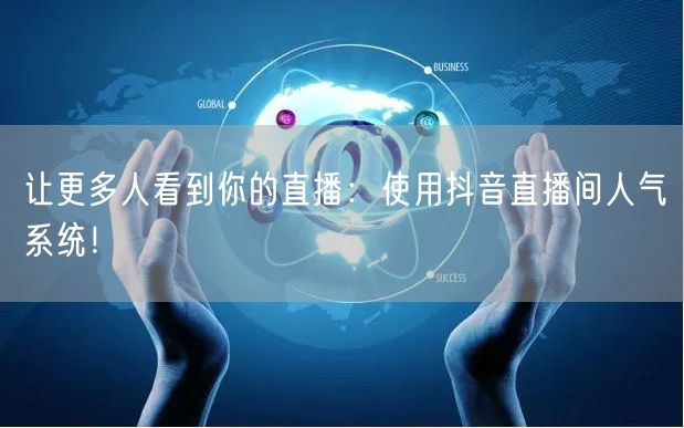 让更多人看到你的直播：使用抖音直播间人气系统！