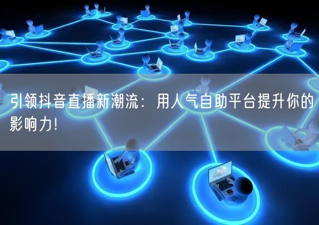 引领抖音直播新潮流：用人气自助平台提升你的影响力！
