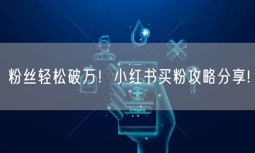 粉丝轻松破万！小红书买粉攻略分享!