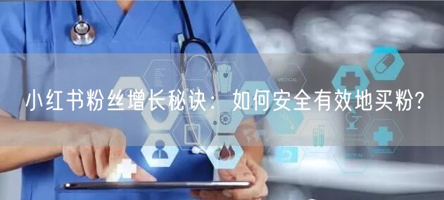 小红书粉丝增长秘诀：如何安全有效地买粉?