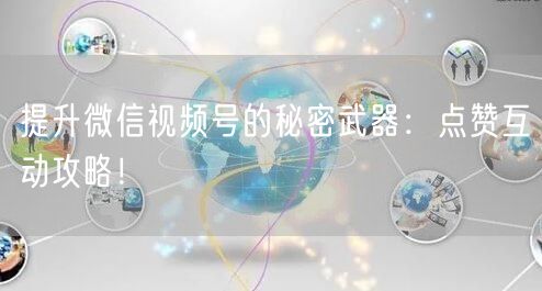 提升微信视频号的秘密武器：点赞互动攻略！