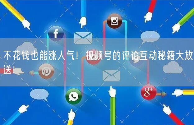 不花钱也能涨人气！视频号的评论互动秘籍大放送！