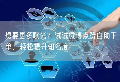 想要更多曝光？试试微博点赞自助下单，轻松提升知名度！