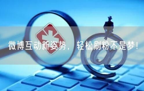 微博互动新姿势，轻松刷粉不是梦！