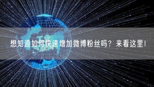 想知道如何快速增加微博粉丝吗？来看这里！