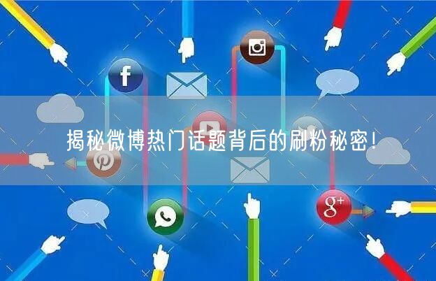 揭秘微博热门话题背后的刷粉秘密！