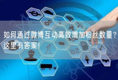 如何通过微博互动高效增加粉丝数量？这里有答案！
