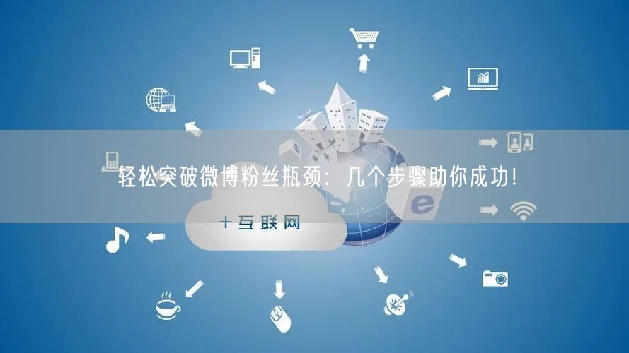 轻松突破微博粉丝瓶颈：几个步骤助你成功！
