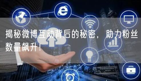 揭秘微博互动背后的秘密，助力粉丝数量飙升！