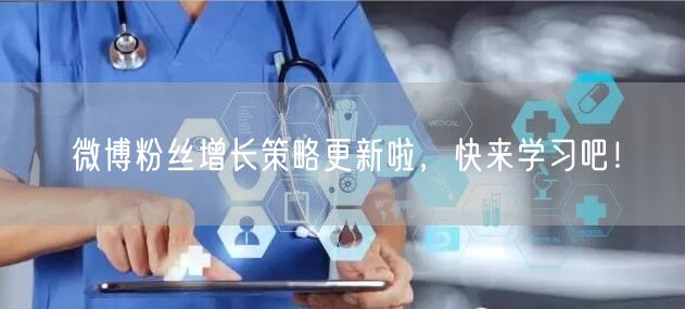 微博粉丝增长策略更新啦，快来学习吧！