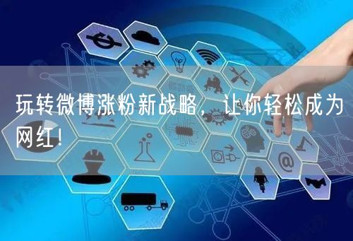 玩转微博涨粉新战略，让你轻松成为网红！